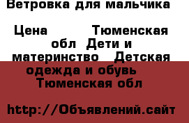 Ветровка для мальчика › Цена ­ 450 - Тюменская обл. Дети и материнство » Детская одежда и обувь   . Тюменская обл.